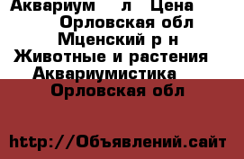 Аквариум  40л › Цена ­ 1 300 - Орловская обл., Мценский р-н Животные и растения » Аквариумистика   . Орловская обл.
